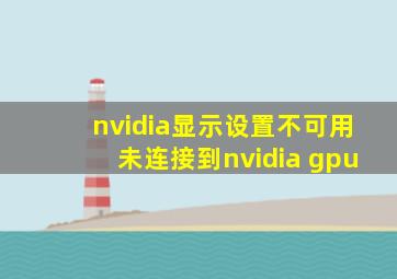 nvidia显示设置不可用未连接到nvidia gpu